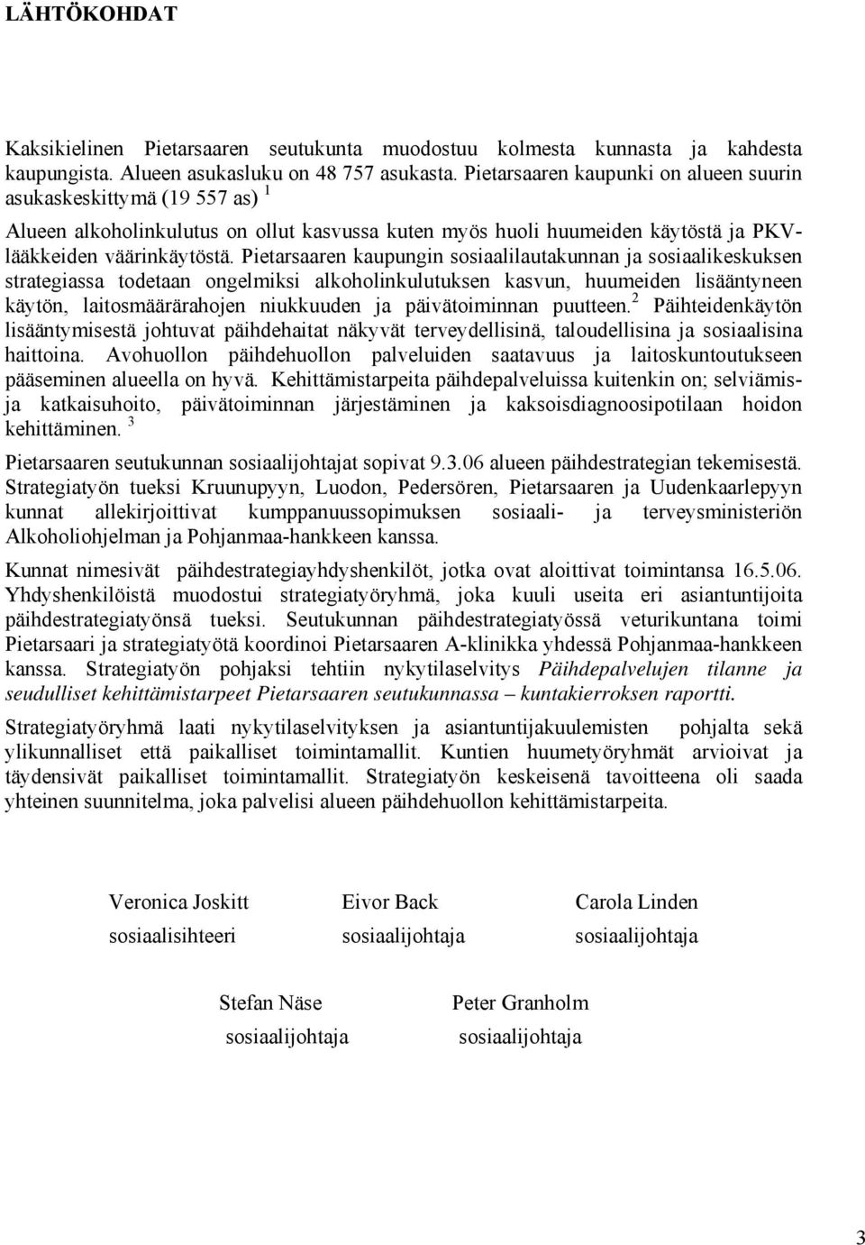 Pietarsaaren kaupungin sosiaalilautakunnan ja sosiaalikeskuksen strategiassa todetaan ongelmiksi alkoholinkulutuksen kasvun, huumeiden lisääntyneen käytön, laitosmäärärahojen niukkuuden ja