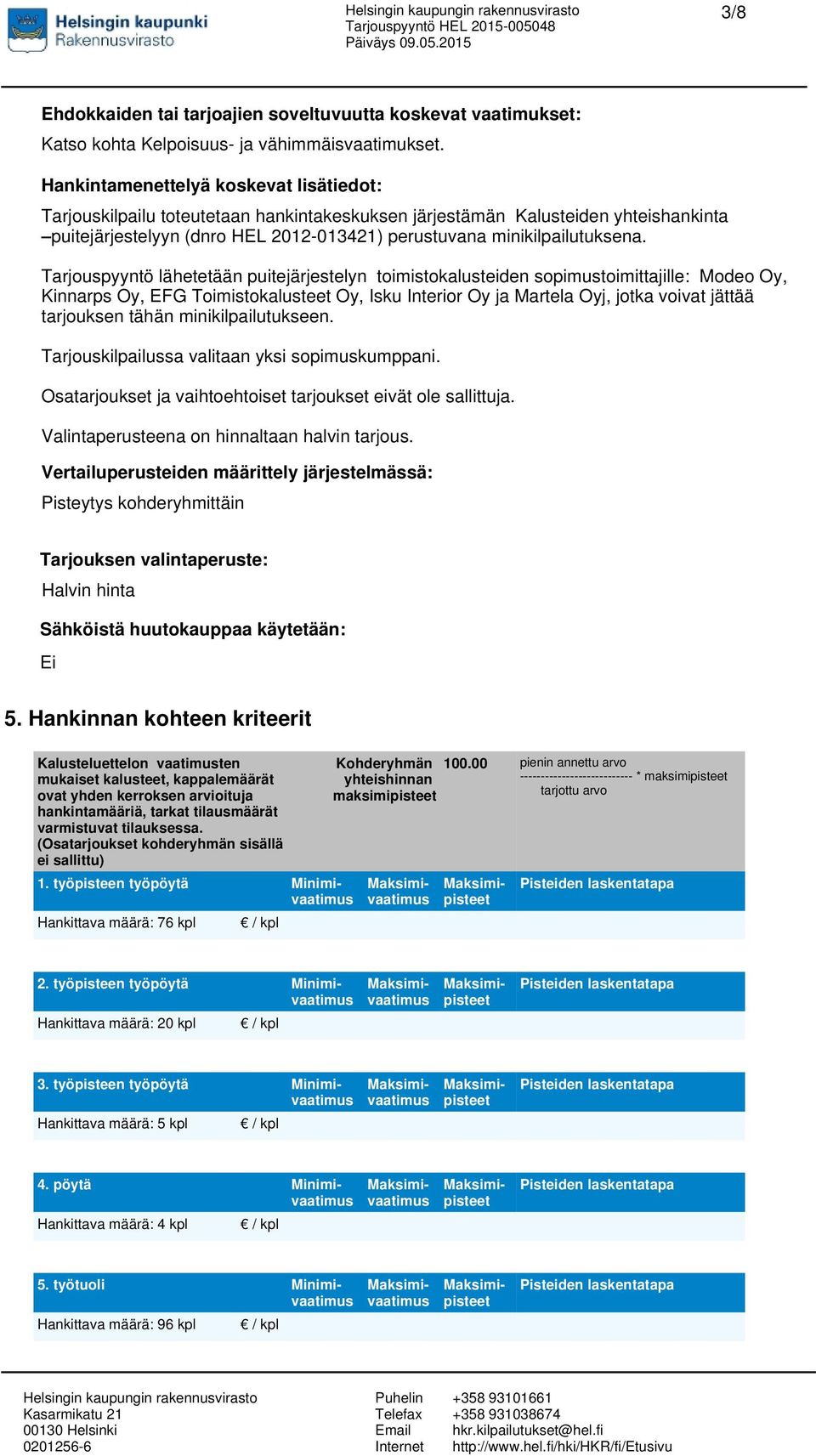 Tarjouspyyntö lähetetään puitejärjestelyn toimistokalusteiden sopimustoimittajille: Modeo Oy, Kinnarps Oy, EFG Toimistokalusteet Oy, Isku Interior Oy ja Martela Oyj, jotka voivat jättää tarjouksen