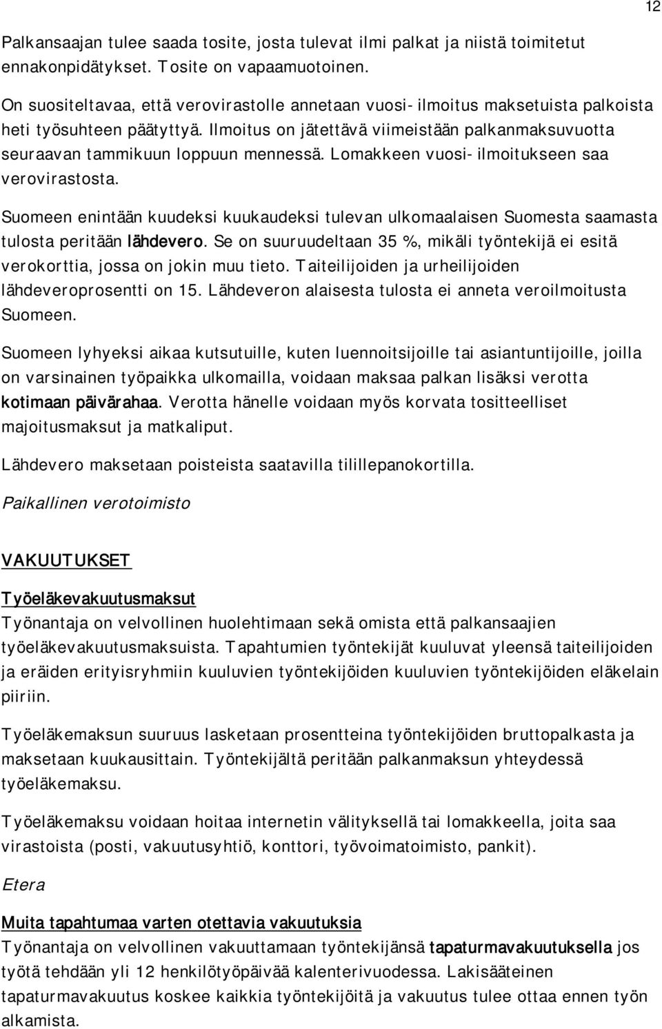 Lomakkeen vuosi-ilmoitukseen saa verovirastosta. Suomeen enintään kuudeksi kuukaudeksi tulevan ulkomaalaisen Suomesta saamasta tulosta peritään lähdevero.