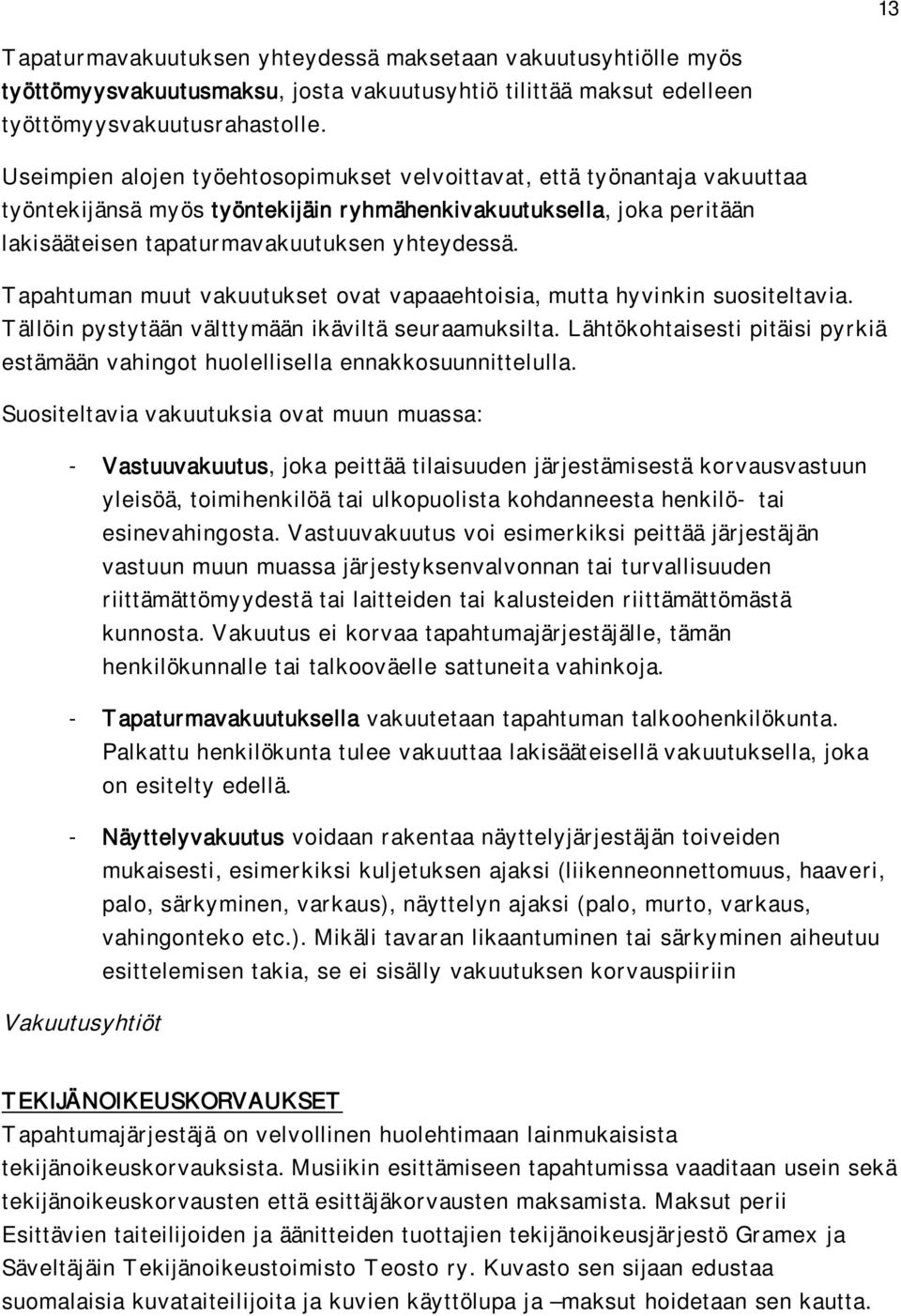 Tapahtuman muut vakuutukset ovat vapaaehtoisia, mutta hyvinkin suositeltavia. Tällöin pystytään välttymään ikäviltä seuraamuksilta.