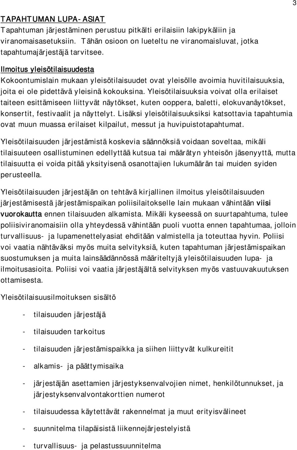 Yleisötilaisuuksia voivat olla erilaiset taiteen esittämiseen liittyvät näytökset, kuten ooppera, baletti, elokuvanäytökset, konsertit, festivaalit ja näyttelyt.