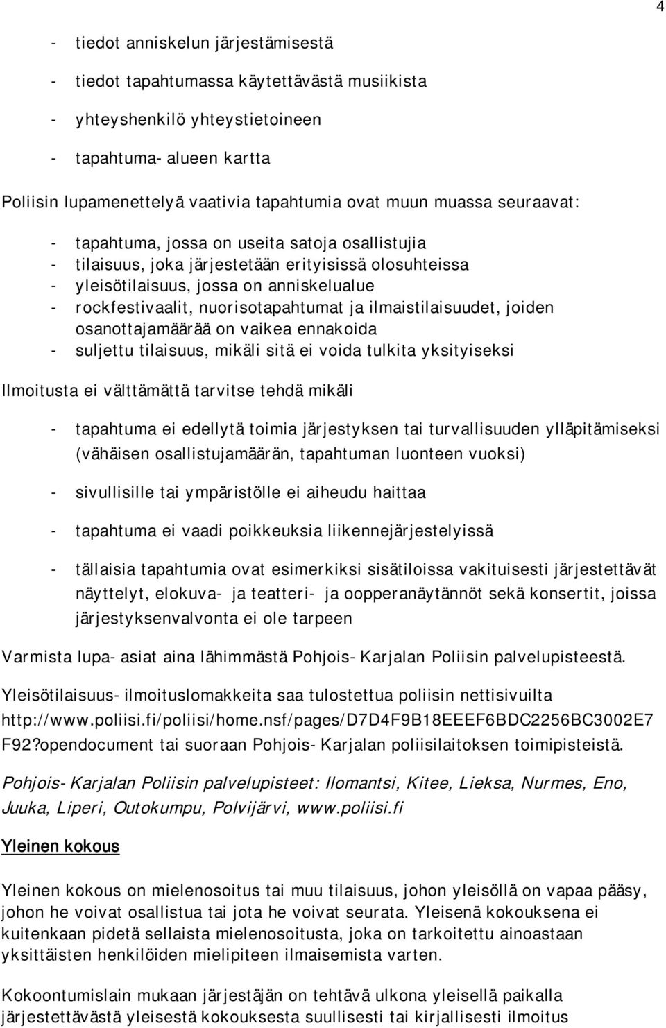 nuorisotapahtumat ja ilmaistilaisuudet, joiden osanottajamäärää on vaikea ennakoida - suljettu tilaisuus, mikäli sitä ei voida tulkita yksityiseksi Ilmoitusta ei välttämättä tarvitse tehdä mikäli -