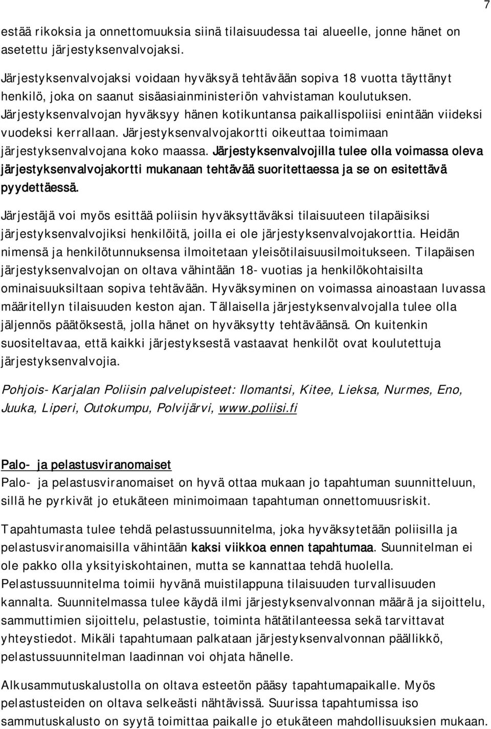 Järjestyksenvalvojan hyväksyy hänen kotikuntansa paikallispoliisi enintään viideksi vuodeksi kerrallaan. Järjestyksenvalvojakortti oikeuttaa toimimaan järjestyksenvalvojana koko maassa.