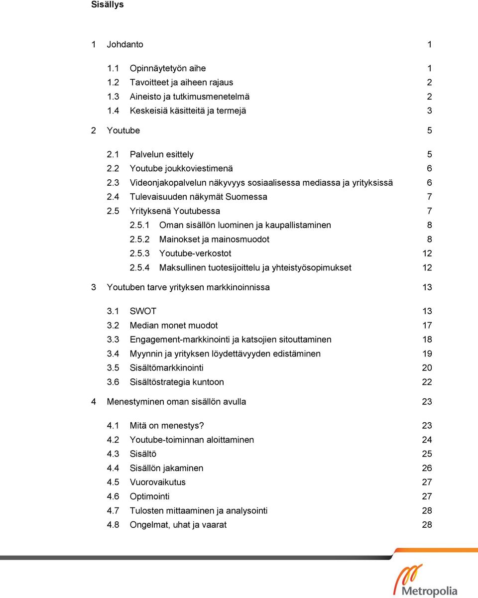 5.2 Mainokset ja mainosmuodot 8 2.5.3 Youtube-verkostot 12 2.5.4 Maksullinen tuotesijoittelu ja yhteistyösopimukset 12 3 Youtuben tarve yrityksen markkinoinnissa 13 3.1 SWOT 13 3.