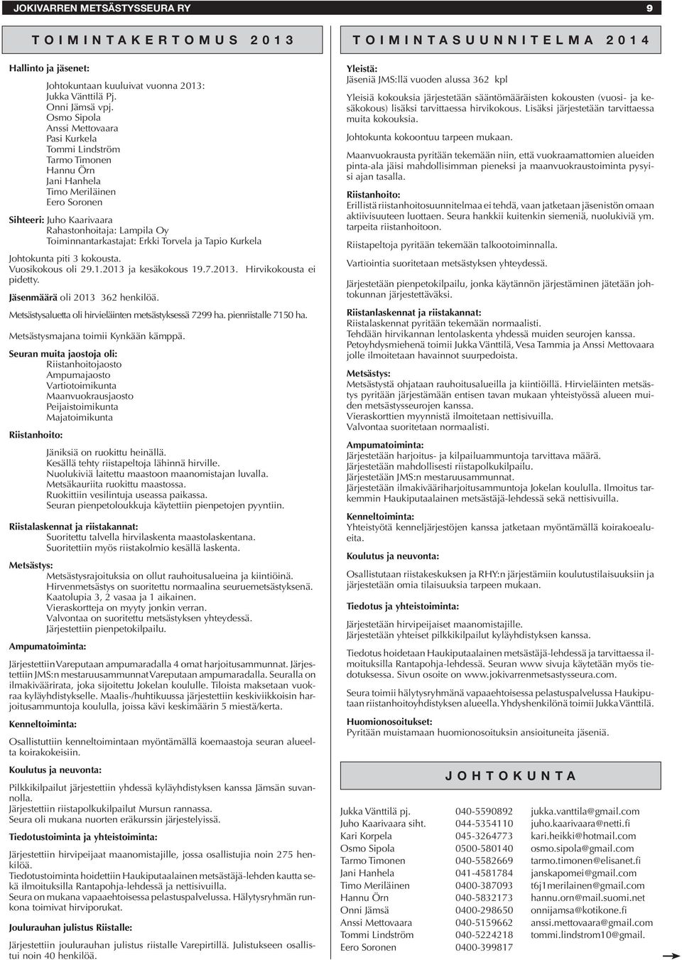 Erkki Torvela ja Tapio Kurkela Johtokunta piti 3 kokousta. Vuosikokous oli 29.1.2013 ja kesäkokous 19.7.2013. Hirvikokousta ei pidetty. Jäsenmäärä oli 2013 362 henkilöä.