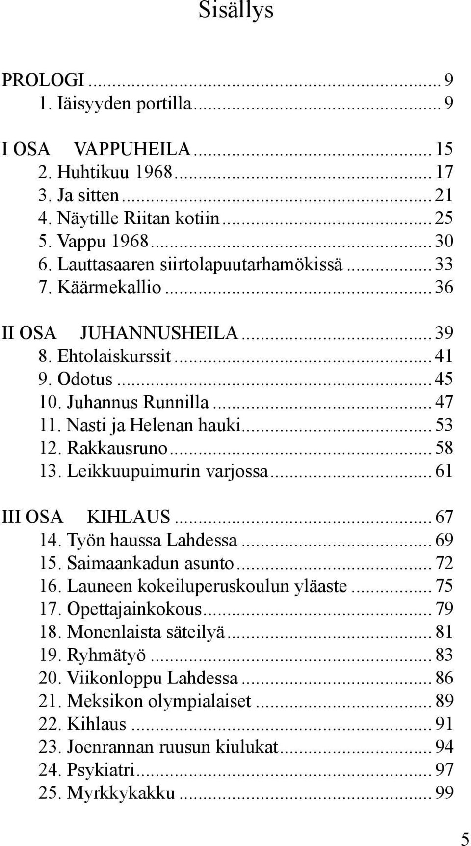 Rakkausruno... 58 13. Leikkuupuimurin varjossa... 61 III OSA KIHLAUS... 67 14. Työn haussa Lahdessa... 69 15. Saimaankadun asunto... 72 16. Launeen kokeiluperuskoulun yläaste... 75 17.