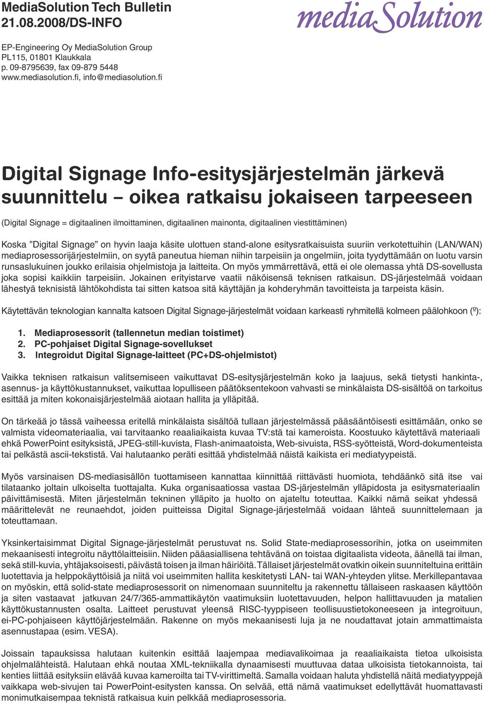 Koska Digital Signage on hyvin laaja käsite ulottuen stand-alone esitysratkaisuista suuriin verkotettuihin (LAN/WAN) mediaprosessorijärjestelmiin, on syytä paneutua hieman niihin tarpeisiin ja