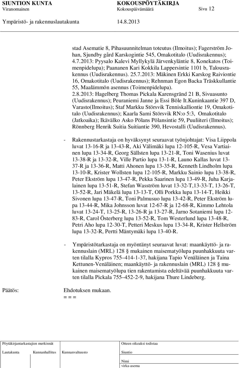 2013: Mäkinen Erkki Karskog Raiviontie 16, Omakotitalo (Uudisrakennus); Rehnman Egon Backa Träskkullantie 55, Maalämmön asennus (Toimenpidelupa). 2.8.