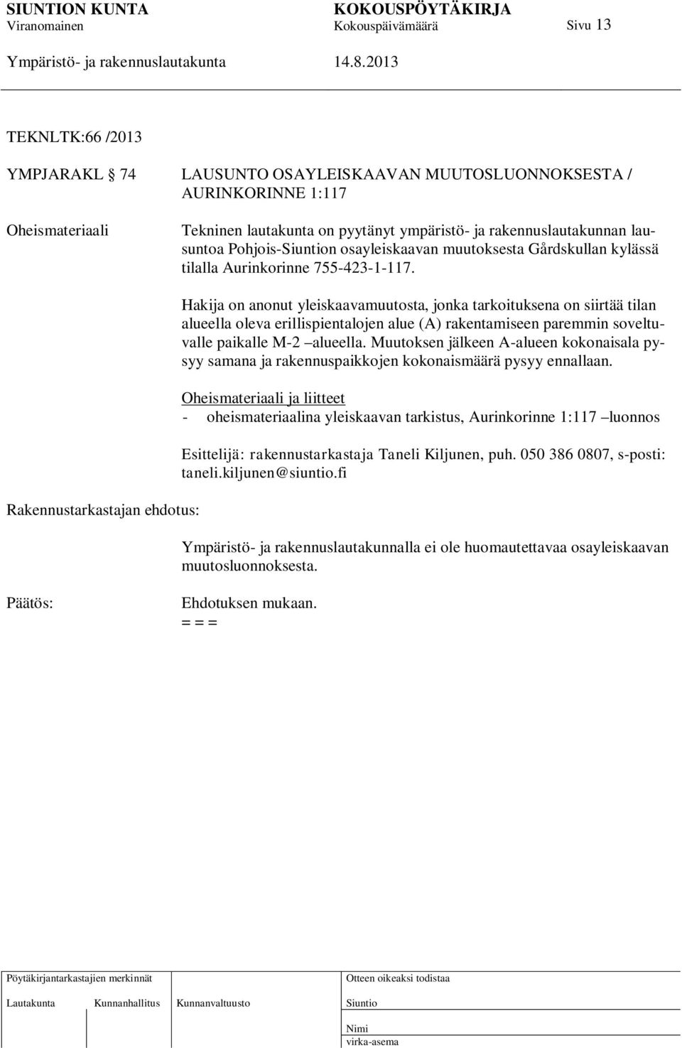 Rakennustarkastajan ehdotus: Hakija on anonut yleiskaavamuutosta, jonka tarkoituksena on siirtää tilan alueella oleva erillispientalojen alue (A) rakentamiseen paremmin soveltuvalle paikalle M-2