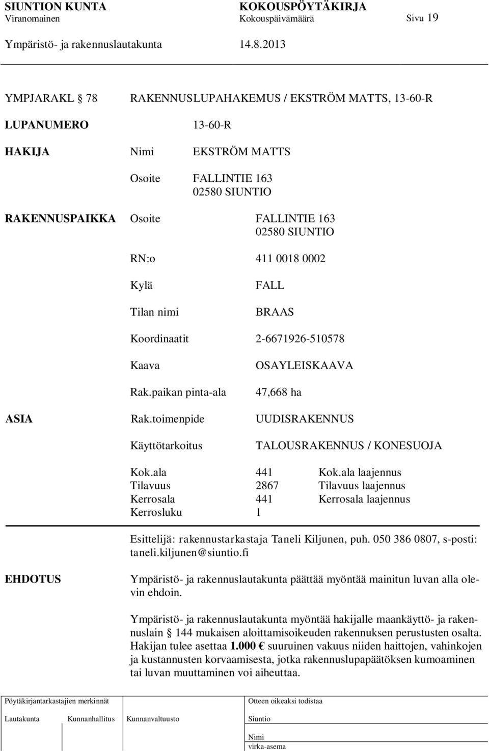 ala 441 Kok.ala laajennus Tilavuus 2867 Tilavuus laajennus Kerrosala 441 Kerrosala laajennus Kerrosluku 1 Esittelijä: rakennustarkastaja Taneli Kiljunen, puh. 050 386 0807, s-posti: taneli.
