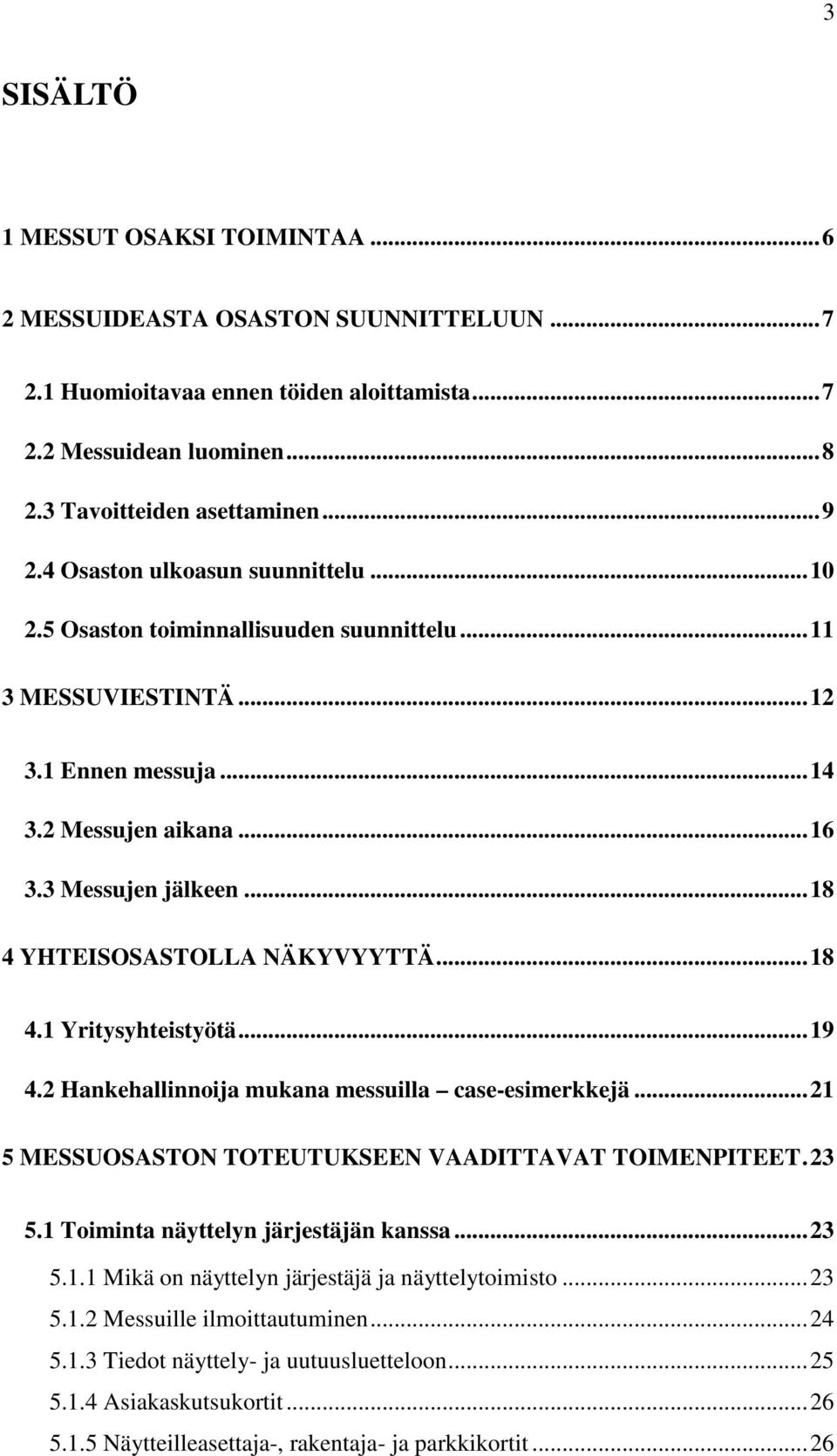 ..18 4 YHTEISOSASTOLLA NÄKYVYYTTÄ...18 4.1 Yritysyhteistyötä...19 4.2 Hankehallinnoija mukana messuilla case-esimerkkejä...21 5 MESSUOSASTON TOTEUTUKSEEN VAADITTAVAT TOIMENPITEET.23 5.