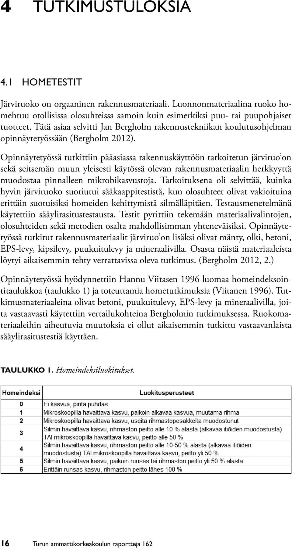 Opinnäytetyössä tutkittiin pääasiassa rakennuskäyttöön tarkoitetun järviruo on sekä seitsemän muun yleisesti käytössä olevan rakennusmateriaalin herkkyyttä muodostaa pinnalleen mikrobikasvustoja.