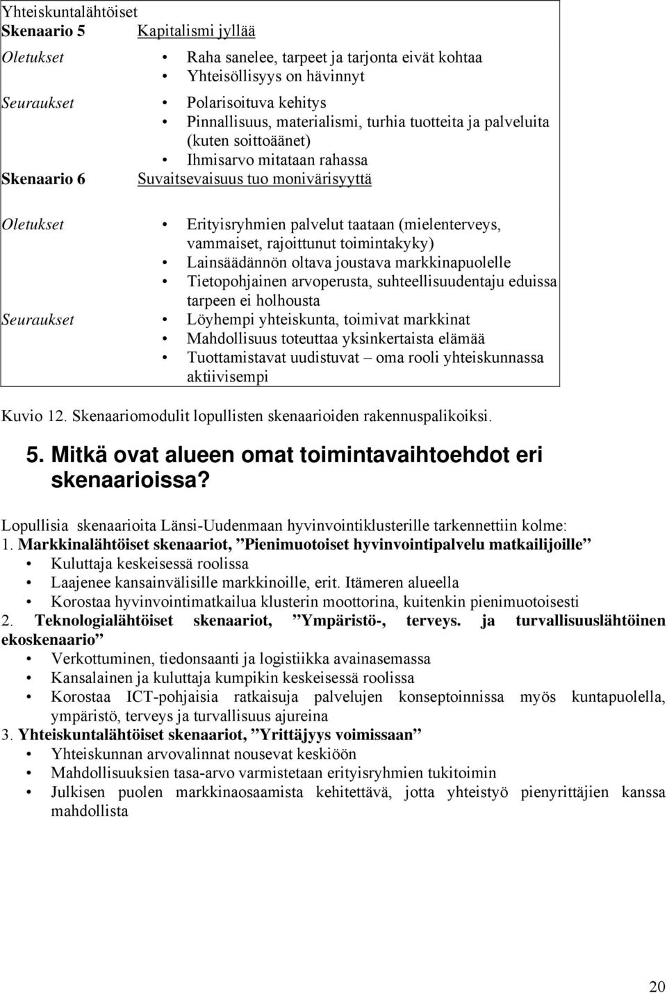 rajoittunut toimintakyky) Lainsäädännön oltava joustava markkinapuolelle Tietopohjainen arvoperusta, suhteellisuudentaju eduissa tarpeen ei holhousta Seuraukset Löyhempi yhteiskunta, toimivat