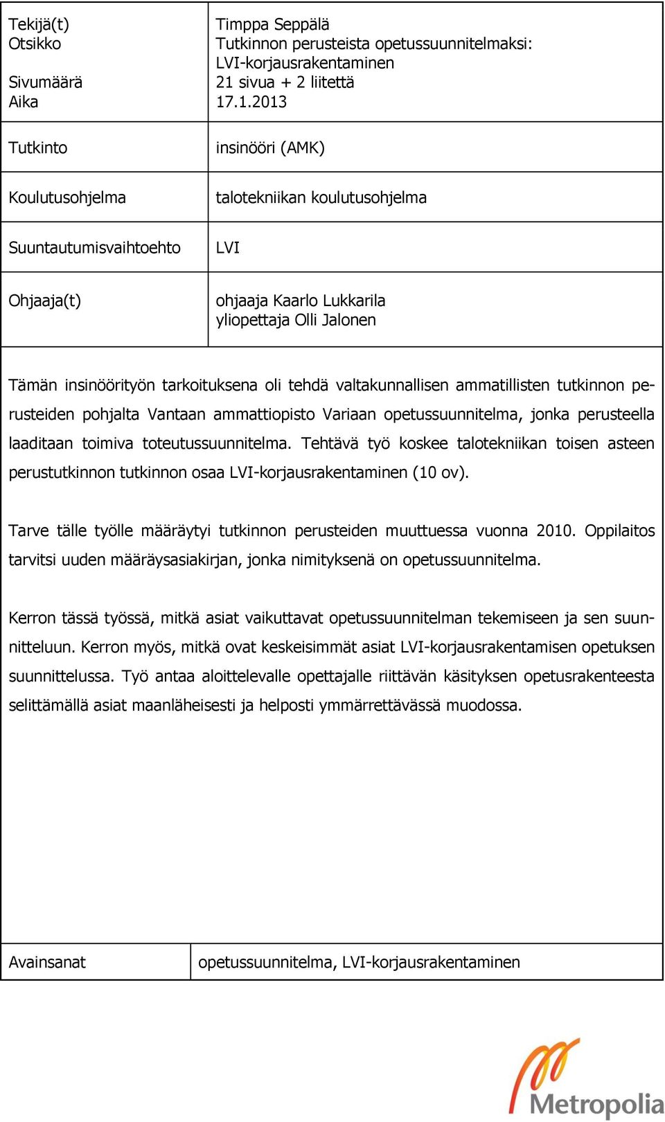 .1.2013 insinööri (AMK) Koulutusohjelma talotekniikan koulutusohjelma Suuntautumisvaihtoehto LVI Ohjaaja(t) ohjaaja Kaarlo Lukkarila yliopettaja Olli Jalonen Tämän insinöörityön tarkoituksena oli