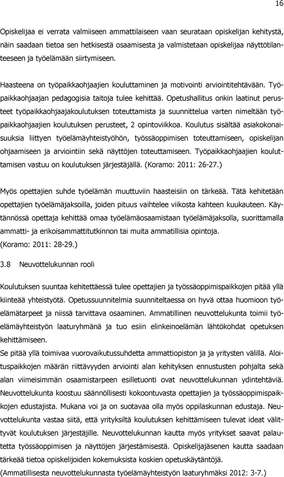 Opetushallitus onkin laatinut perusteet työpaikkaohjaajakoulutuksen toteuttamista ja suunnittelua varten nimeltään työpaikkaohjaajien koulutuksen perusteet, 2 opintoviikkoa.