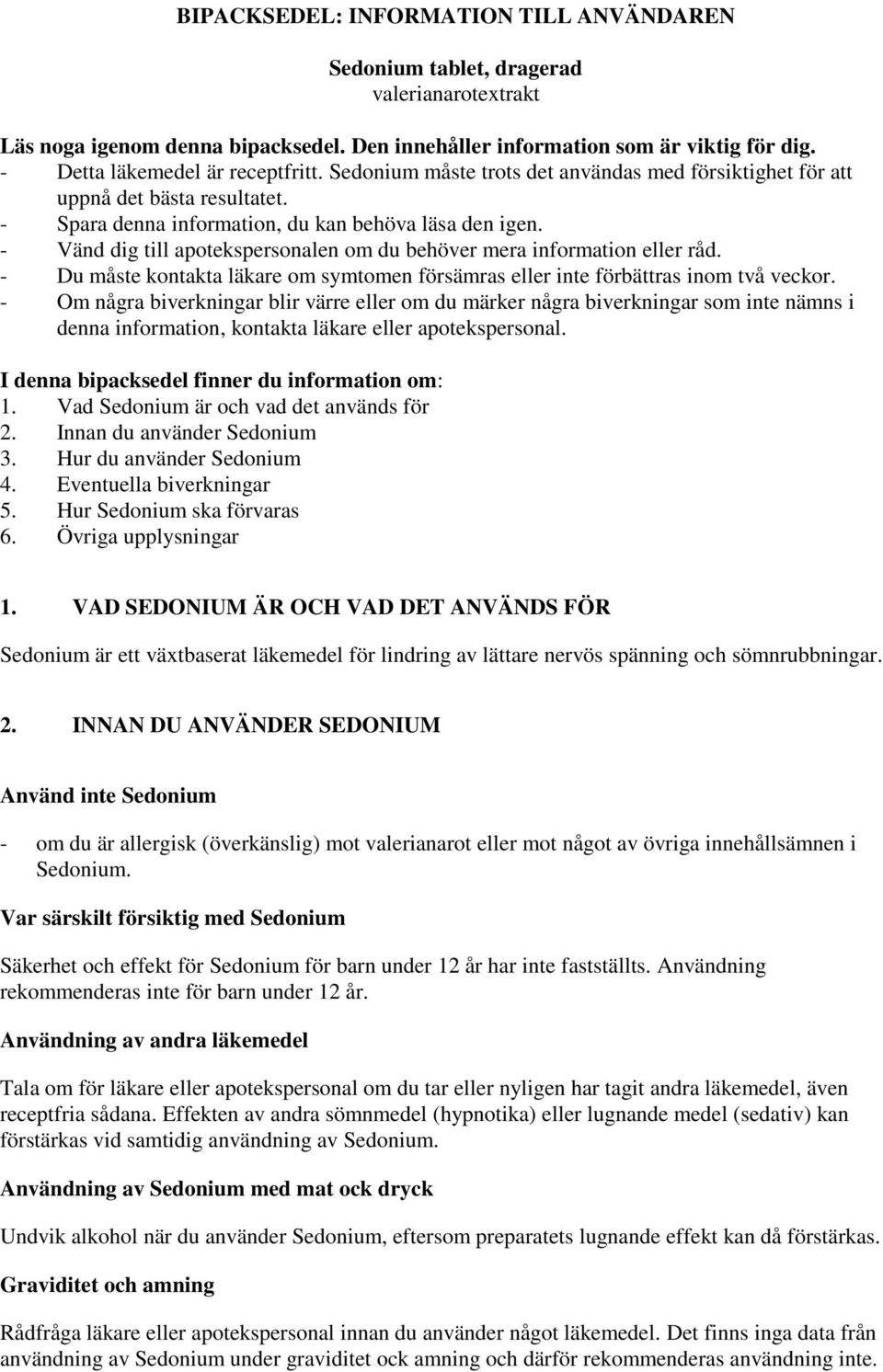 - Vänd dig till apotekspersonalen om du behöver mera information eller råd. - Du måste kontakta läkare om symtomen försämras eller inte förbättras inom två veckor.