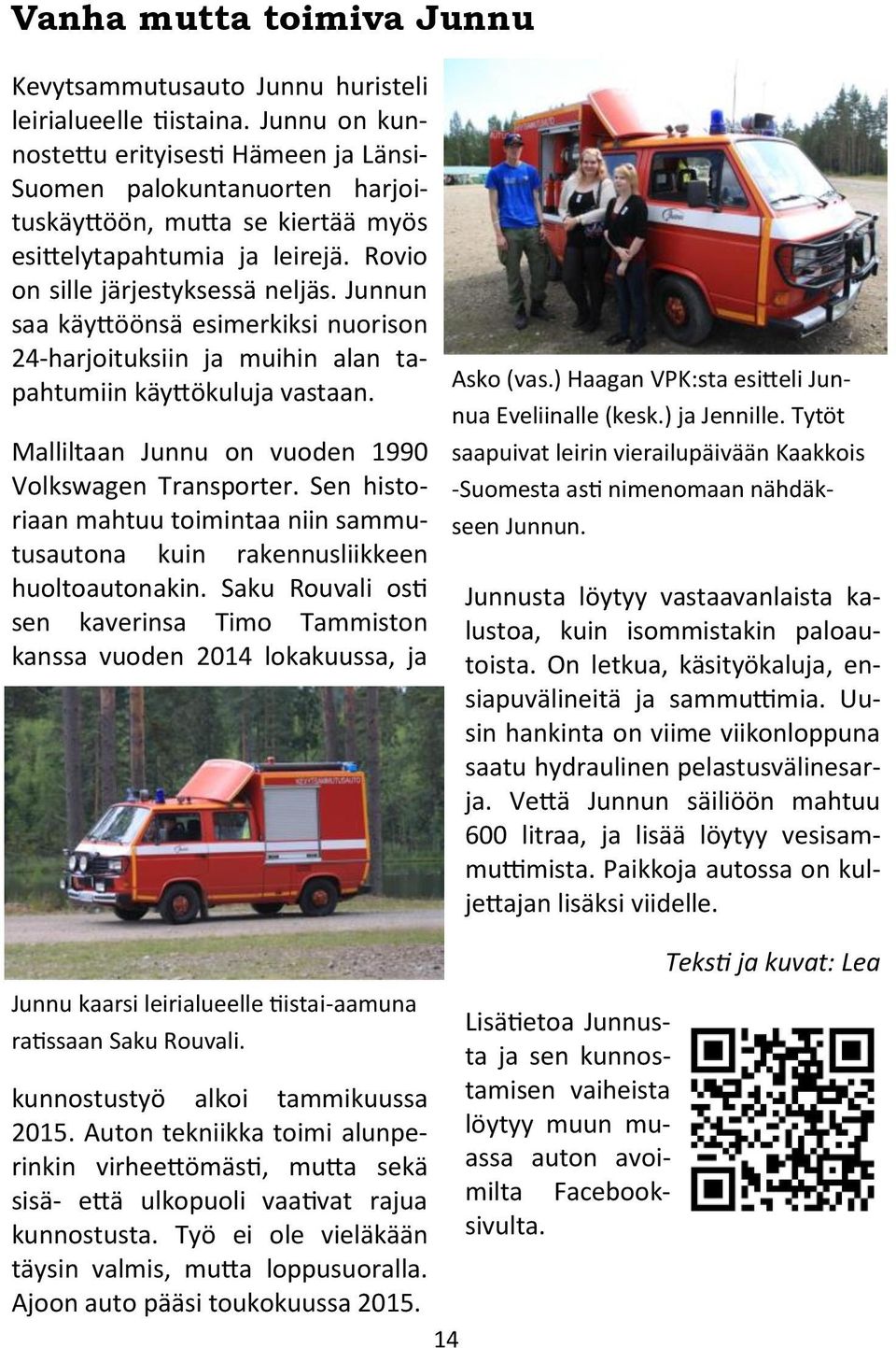 Junnun saa käyttöönsä esimerkiksi nuorison 24-harjoituksiin ja muihin alan tapahtumiin käyttökuluja vastaan. Malliltaan Junnu on vuoden 1990 Volkswagen Transporter.