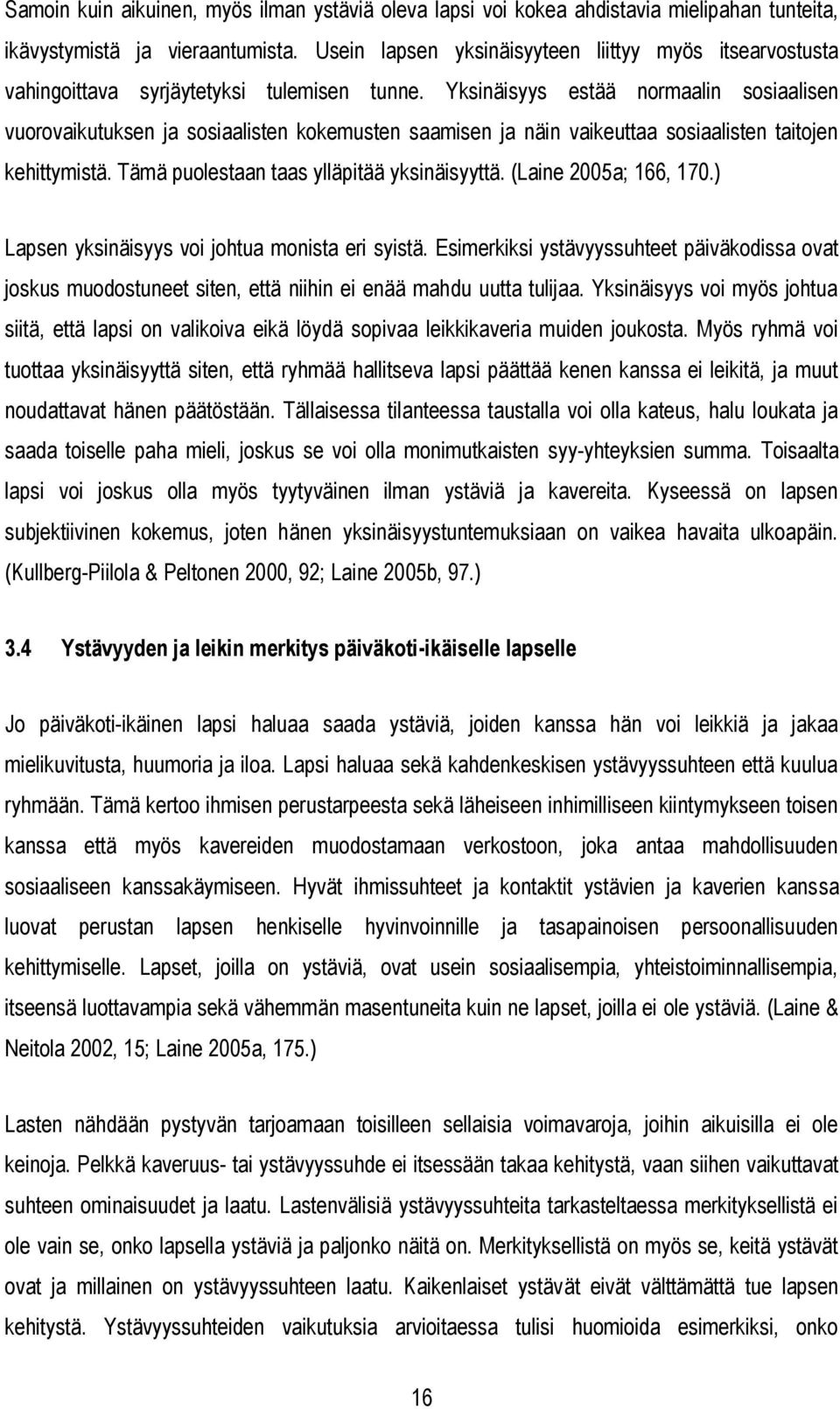 Yksinäisyys estää normaalin sosiaalisen vuorovaikutuksen ja sosiaalisten kokemusten saamisen ja näin vaikeuttaa sosiaalisten taitojen kehittymistä. Tämä puolestaan taas ylläpitää yksinäisyyttä.