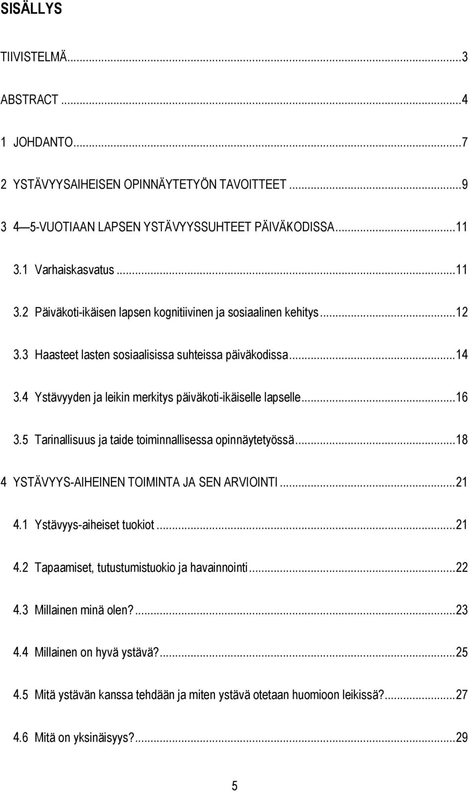 4 Ystävyyden ja leikin merkitys päiväkoti-ikäiselle lapselle... 16 3.5 Tarinallisuus ja taide toiminnallisessa opinnäytetyössä... 18 4 YSTÄVYYS-AIHEINEN TOIMINTA JA SEN ARVIOINTI... 21 4.