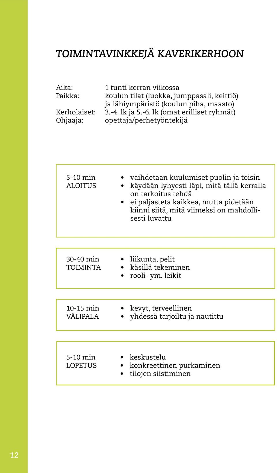 lk (omat erilliset ryhmät) opettaja/perhetyöntekijä 5-10 min ALOITUS vaihdetaan kuulumiset puolin ja toisin käydään lyhyesti läpi, mitä tällä kerralla on tarkoitus