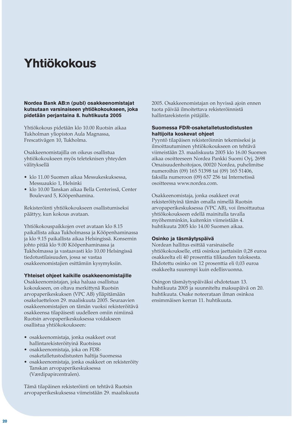 00 Suomen aikaa Messukeskuksessa, Messuaukio 1, Helsinki klo 10.00 Tanskan aikaa Bella Centerissä, Center Boulevard 5, Kööpenhamina.