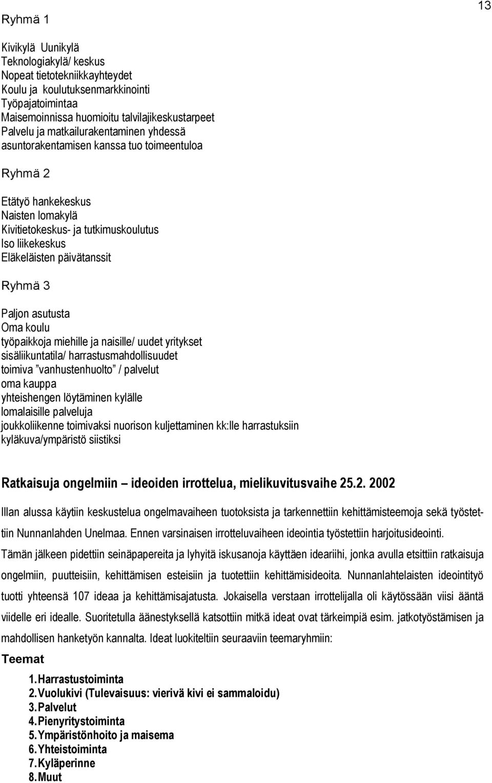 Ryhmä 3 Paljon asutusta Oma koulu työpaikkoja miehille ja naisille/ uudet yritykset sisäliikuntatila/ harrastusmahdollisuudet toimiva vanhustenhuolto / palvelut oma kauppa yhteishengen löytäminen