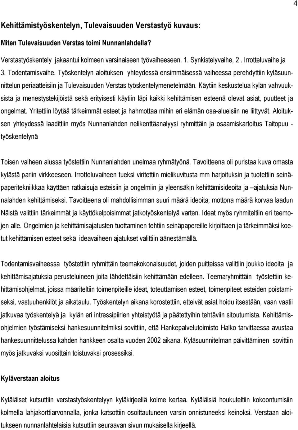 Käytiin keskustelua kylän vahvuuksista ja menestystekijöistä sekä erityisesti käytiin läpi kaikki kehittämisen esteenä olevat asiat, puutteet ja ongelmat.