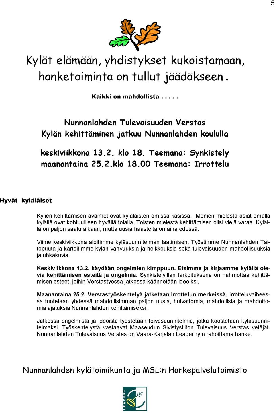 Teemana: Synkistely maanantaina 25.2.klo 18.00 Teemana: Irrottelu Hyvät kyläläiset Kylien kehittämisen avaimet ovat kyläläisten omissa käsissä.