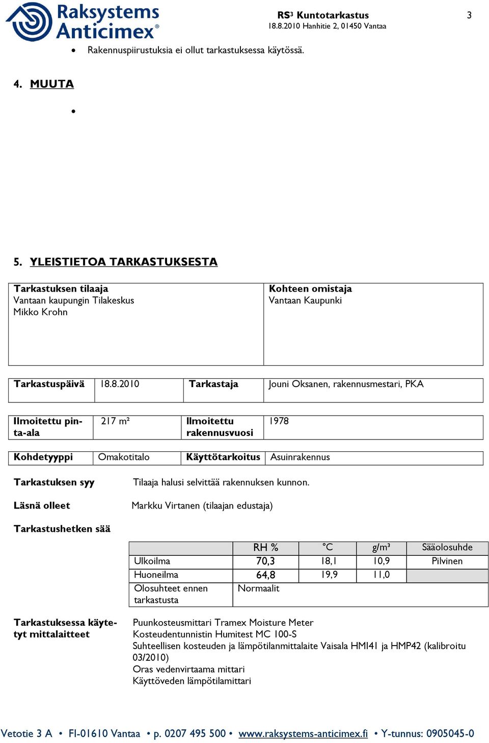 8.20 Tarkastaja Jouni Oksanen, rakennusmestari, PKA Ilmoitettu pinta-ala 217 m² llmoitettu rakennusvuosi 1978 Kohdetyyppi Omakotitalo Käyttötarkoitus Asuinrakennus Tarkastuksen syy Läsnä olleet