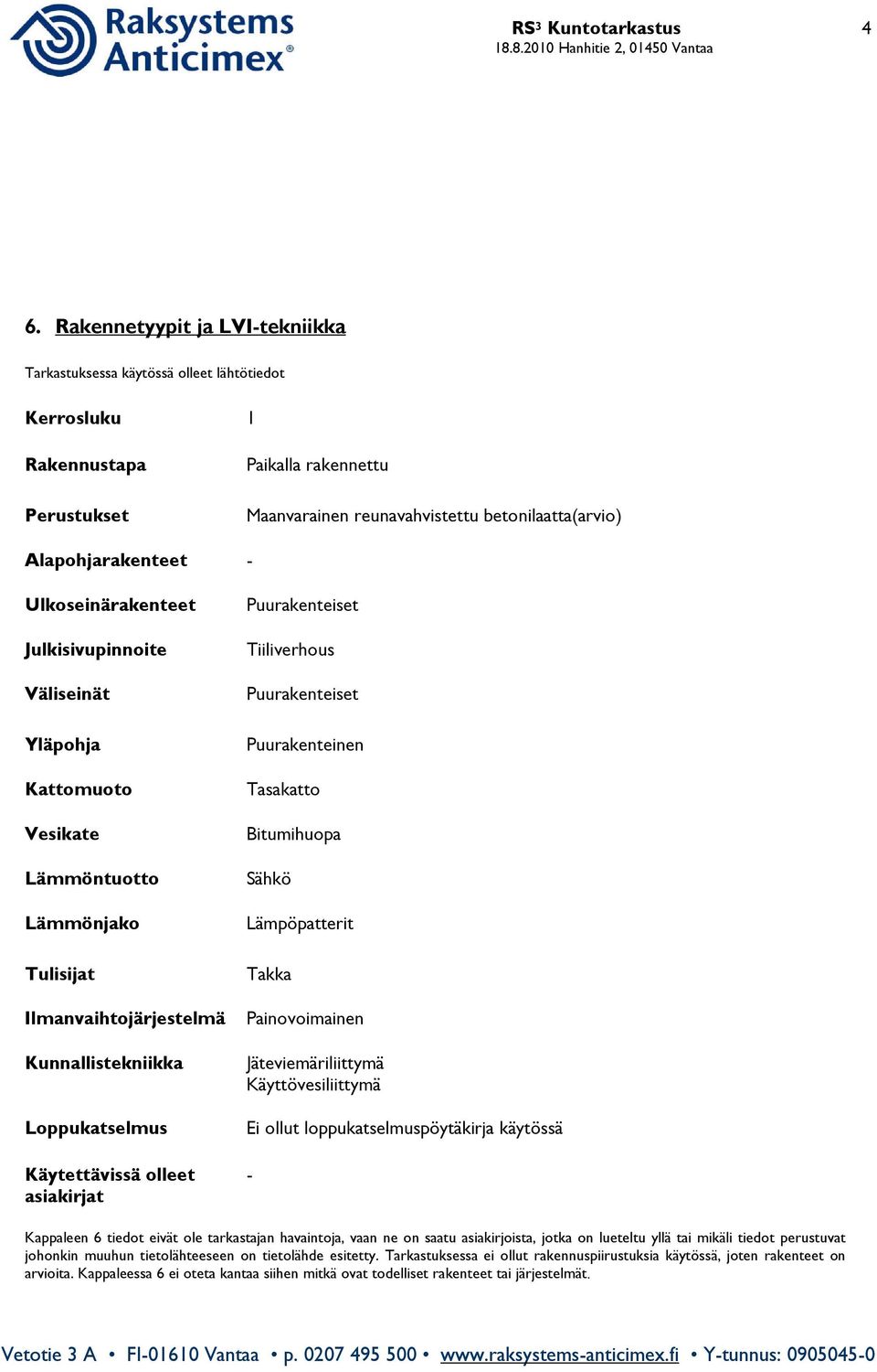 - Ulkoseinärakenteet Julkisivupinnoite Väliseinät Yläpohja Kattomuoto Vesikate Lämmöntuotto Lämmönjako Tulisijat Ilmanvaihtojärjestelmä Kunnallistekniikka Loppukatselmus Käytettävissä olleet