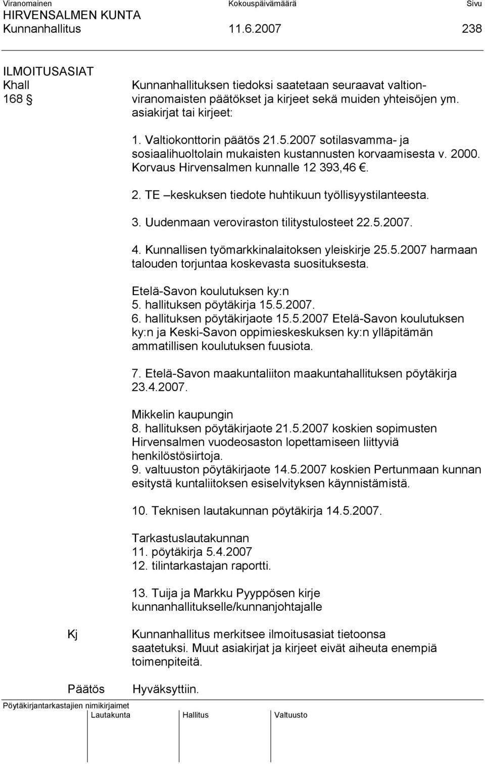 3. Uudenmaan veroviraston tilitystulosteet 22.5.2007. 4. Kunnallisen työmarkkinalaitoksen yleiskirje 25.5.2007 harmaan talouden torjuntaa koskevasta suosituksesta. Etelä-Savon koulutuksen ky:n 5.