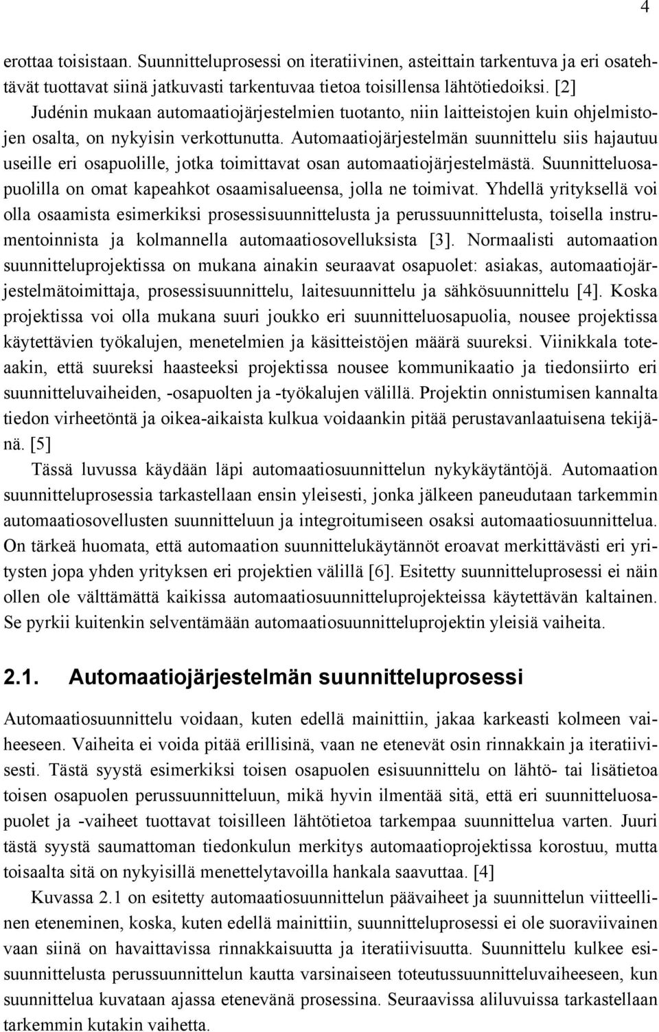 Automaatiojärjestelmän suunnittelu siis hajautuu useille eri osapuolille, jotka toimittavat osan automaatiojärjestelmästä. Suunnitteluosapuolilla on omat kapeahkot osaamisalueensa, jolla ne toimivat.