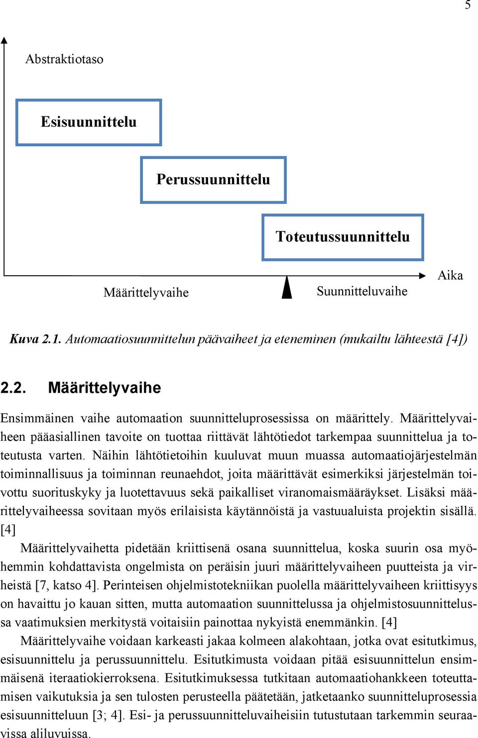 Näihin lähtötietoihin kuuluvat muun muassa automaatiojärjestelmän toiminnallisuus ja toiminnan reunaehdot, joita määrittävät esimerkiksi järjestelmän toivottu suorituskyky ja luotettavuus sekä