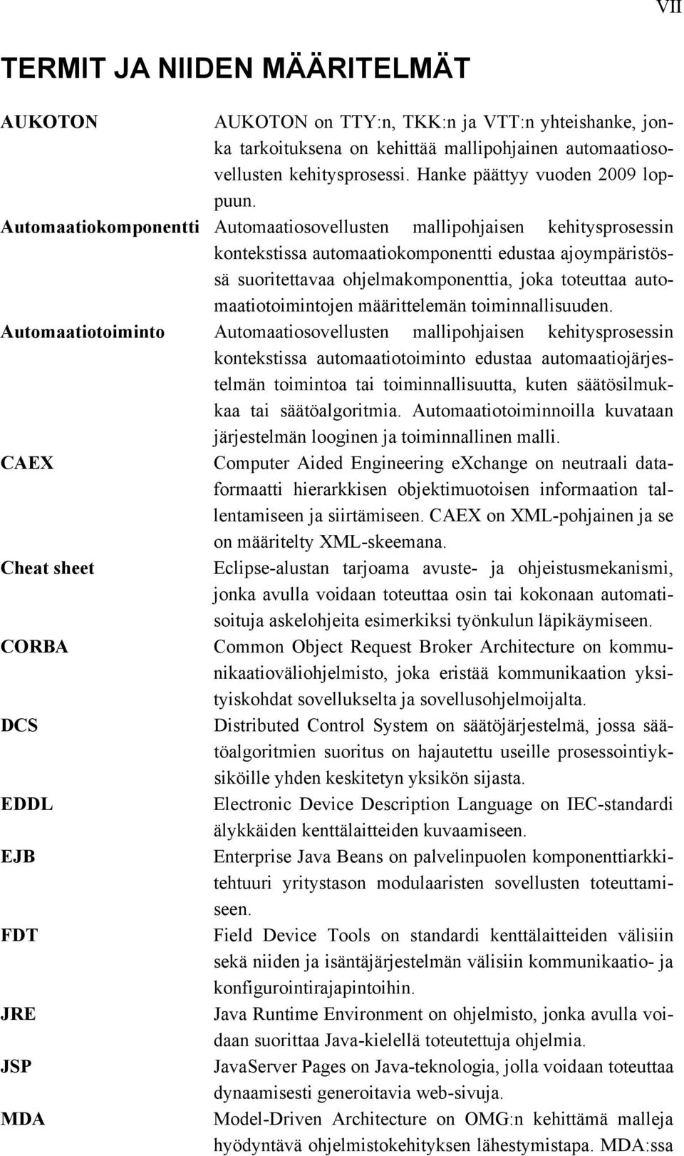 Automaatiokomponentti Automaatiosovellusten mallipohjaisen kehitysprosessin kontekstissa automaatiokomponentti edustaa ajoympäristössä suoritettavaa ohjelmakomponenttia, joka toteuttaa