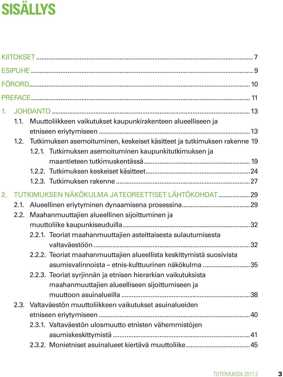 ..24 1.2.3. Tutkimuksen rakenne...27 2. TUTKIMUKSEN NÄKÖKULMA JA TEOREETTISET LÄHTÖKOHDAT...29 2.1. Alueellinen eriytyminen dynaamisena prosessina...29 2.2. Maahanmuuttajien alueellinen sijoittuminen ja muuttoliike kaupunkiseuduilla.