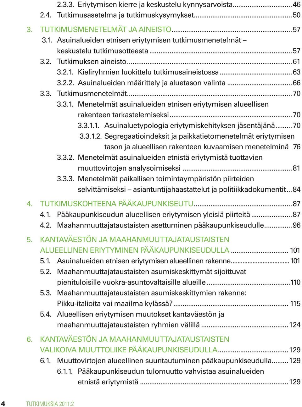 ..66 3.3. Tutkimusmenetelmät...70 3.3.1. Menetelmät asuinalueiden etnisen eriytymisen alueellisen rakenteen tarkastelemiseksi...70 3.3.1.1. Asuinaluetypologia eriytymiskehityksen jäsentäjänä...70 3.3.1.2.