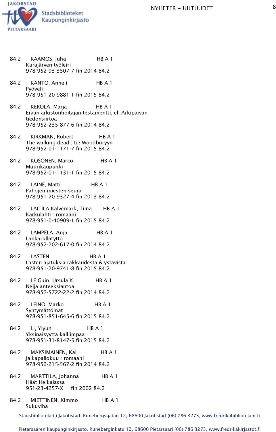 2 84.2 LAITILA Kälvemark, Tiina HB A 1 Karkulahti : romaani 978-951-0-40909-1 fin 2015 84.2 84.2 LAMPELA, Anja HB A 1 Lankarullatyttö 978-952-202-617-0 fin 2014 84.2 84.2 LASTEN HB A 1 Lasten ajatuksia rakkaudesta & ystävistä 978-951-20-9741-8 fin 2015 84.