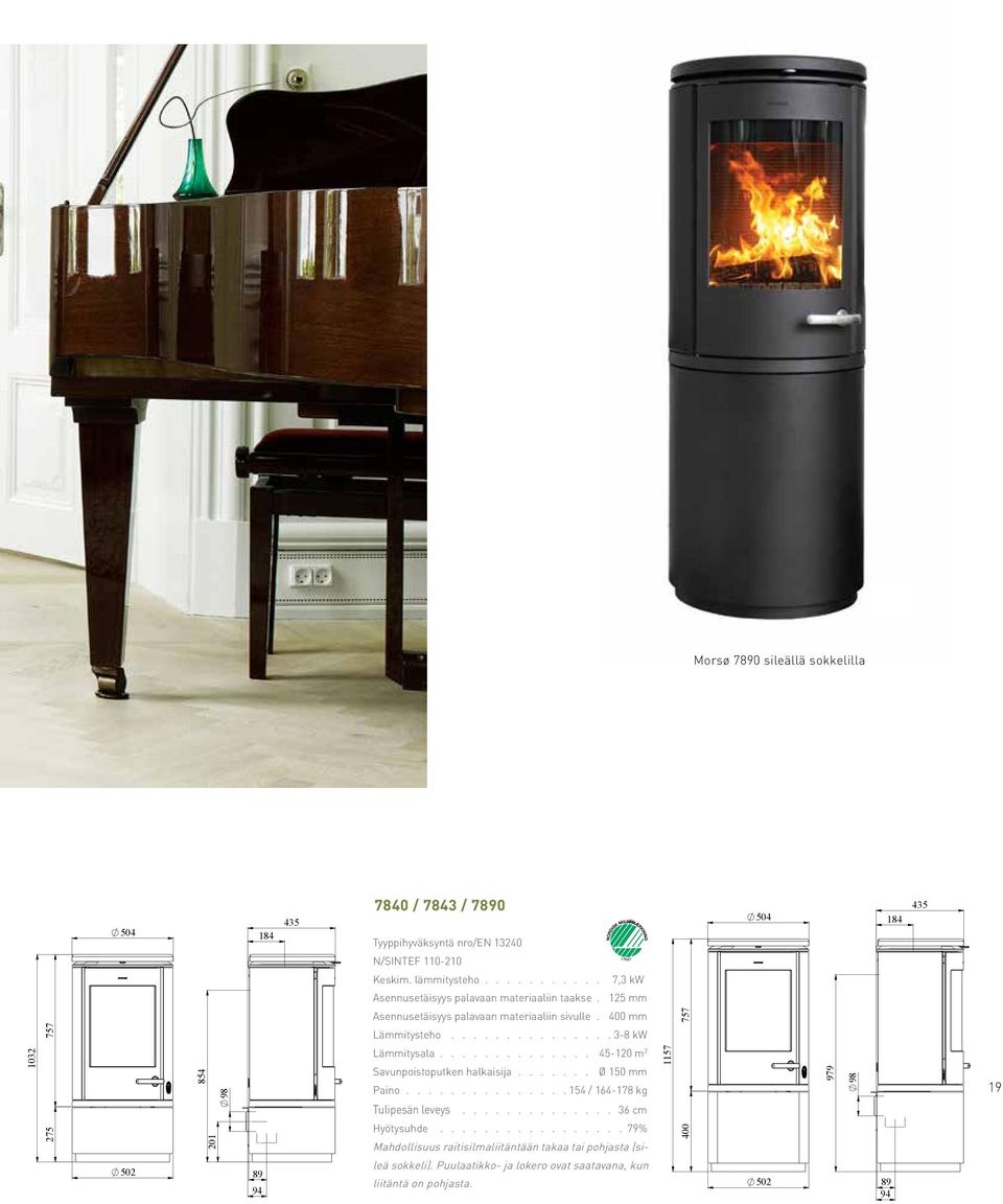 .......... 7,3 kw Asennusetäisyys palavaan materiaaliin taakse. 125 mm Asennusetäisyys palavaan materiaaliin sivulle. 400 mm 757 757 Lämmitysteho............... 3-8 kw 1032 854 98 Lämmitysala.