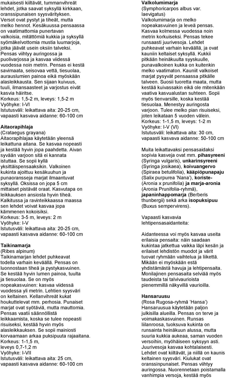 Pensas viihtyy auringossa ja puolivarjossa ja kasvaa viidessä vuodessa noin metrin. Pensas ei kestä savimaata, seisovaa vettä, tiesuolaa, aurauslumien painoa eikä myöskään alasleikkausta.