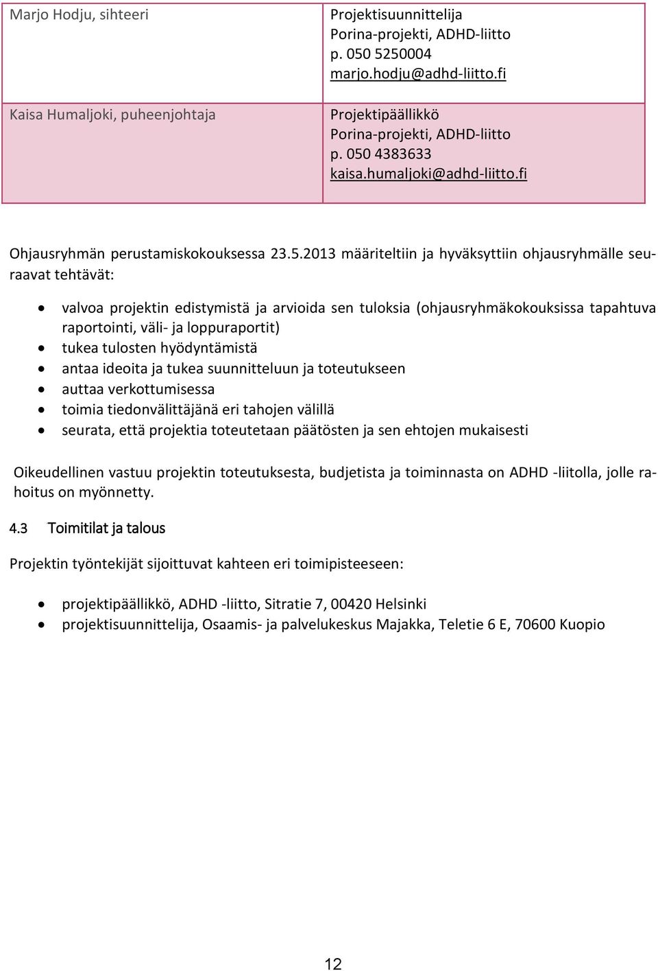 tuloksia (ohjausryhmäkokouksissa tapahtuva raportointi, väli- ja loppuraportit) tukea tulosten hyödyntämistä antaa ideoita ja tukea suunnitteluun ja toteutukseen auttaa verkottumisessa toimia