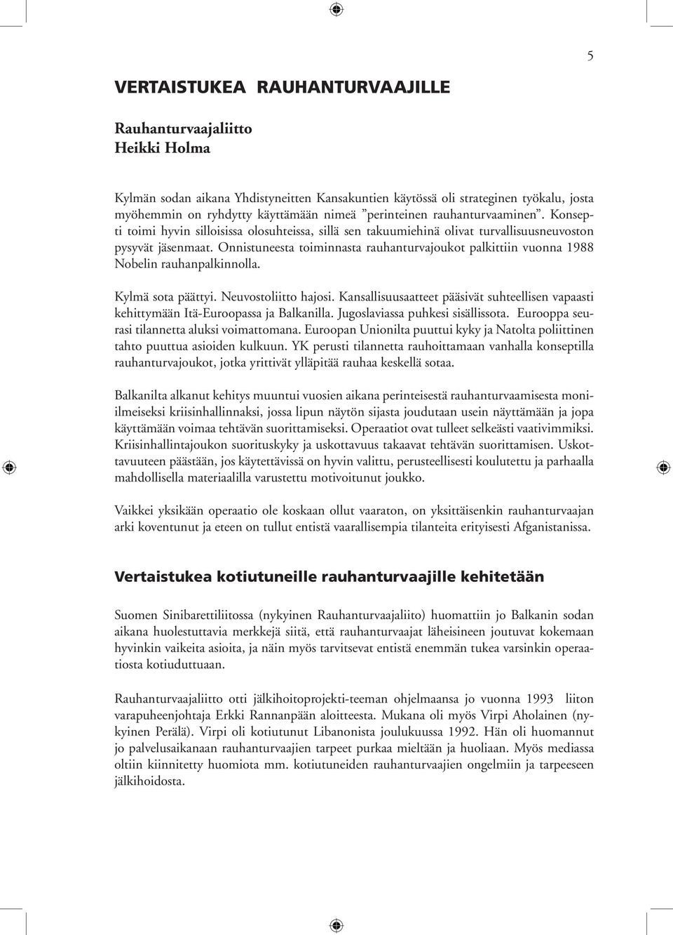 Onnistuneesta toiminnasta rauhanturvajoukot palkittiin vuonna 1988 Nobelin rauhanpalkinnolla. Kylmä sota päättyi. Neuvostoliitto hajosi.