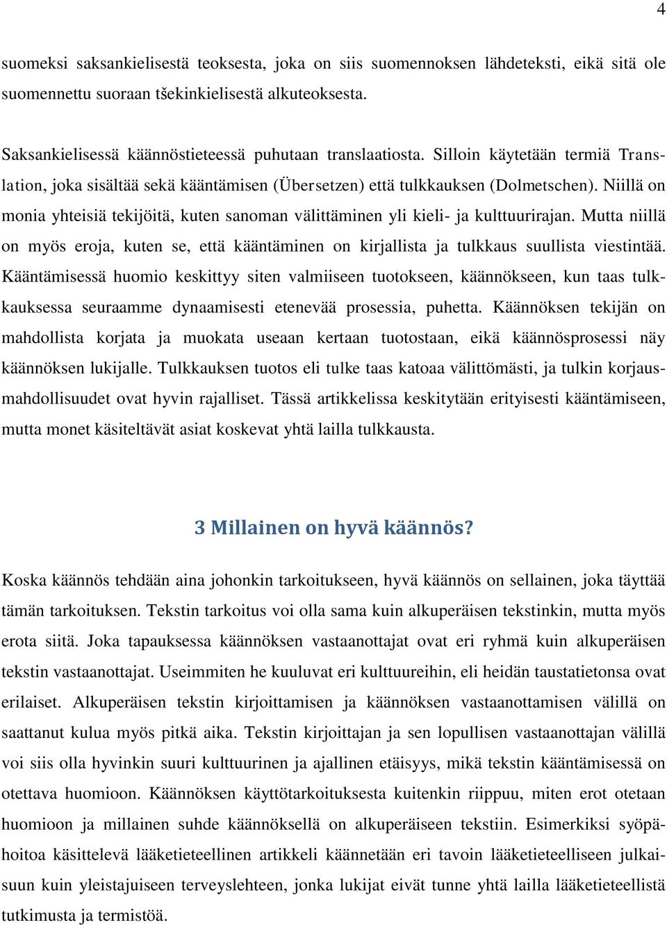 Niillä on monia yhteisiä tekijöitä, kuten sanoman välittäminen yli kieli- ja kulttuurirajan. Mutta niillä on myös eroja, kuten se, että kääntäminen on kirjallista ja tulkkaus suullista viestintää.