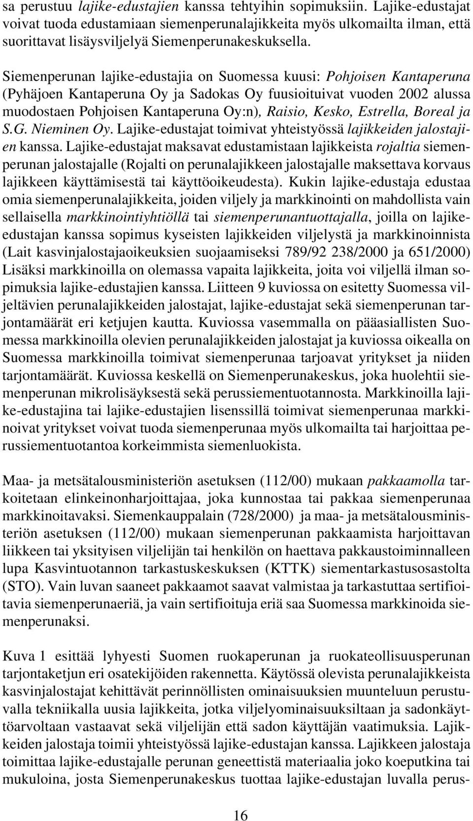 Siemenperunan lajike-edustajia on Suomessa kuusi: Pohjoisen Kantaperuna (Pyhäjoen Kantaperuna Oy ja Sadokas Oy fuusioituivat vuoden 2002 alussa muodostaen Pohjoisen Kantaperuna Oy:n), Raisio, Kesko,
