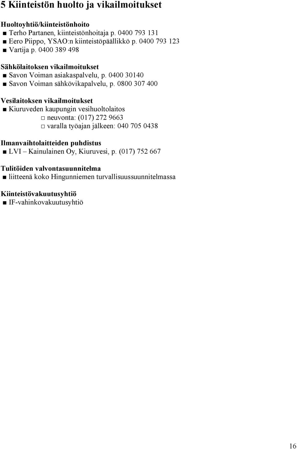 0800 307 400 Vesilaitoksen vikailmoitukset Kiuruveden kaupungin vesihuoltolaitos neuvonta: (017) 272 9663 varalla työajan jälkeen: 040 705 0438 Ilmanvaihtolaitteiden