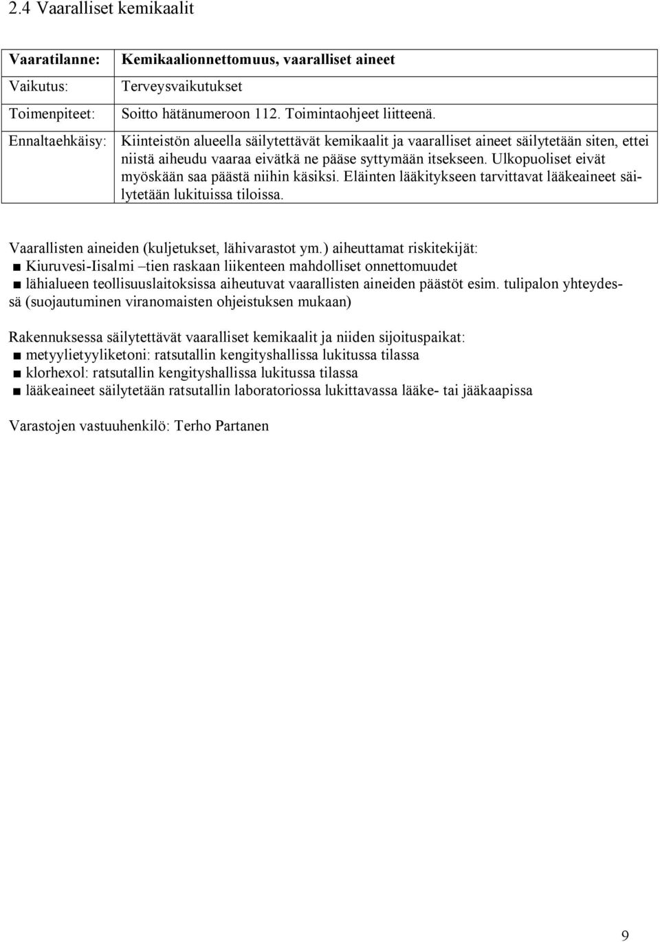 Ulkopuoliset eivät myöskään saa päästä niihin käsiksi. Eläinten lääkitykseen tarvittavat lääkeaineet säilytetään lukituissa tiloissa. Vaarallisten aineiden (kuljetukset, lähivarastot ym.