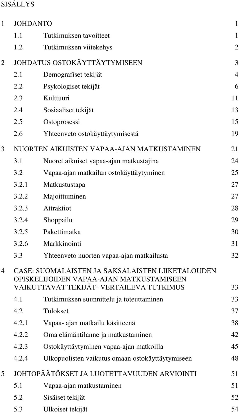 2 Vapaa-ajan matkailun ostokäyttäytyminen 25 3.2.1 Matkustustapa 27 3.2.2 Majoittuminen 27 3.2.3 Attraktiot 28 3.2.4 Shoppailu 29 3.2.5 Pakettimatka 30 3.2.6 Markkinointi 31 3.