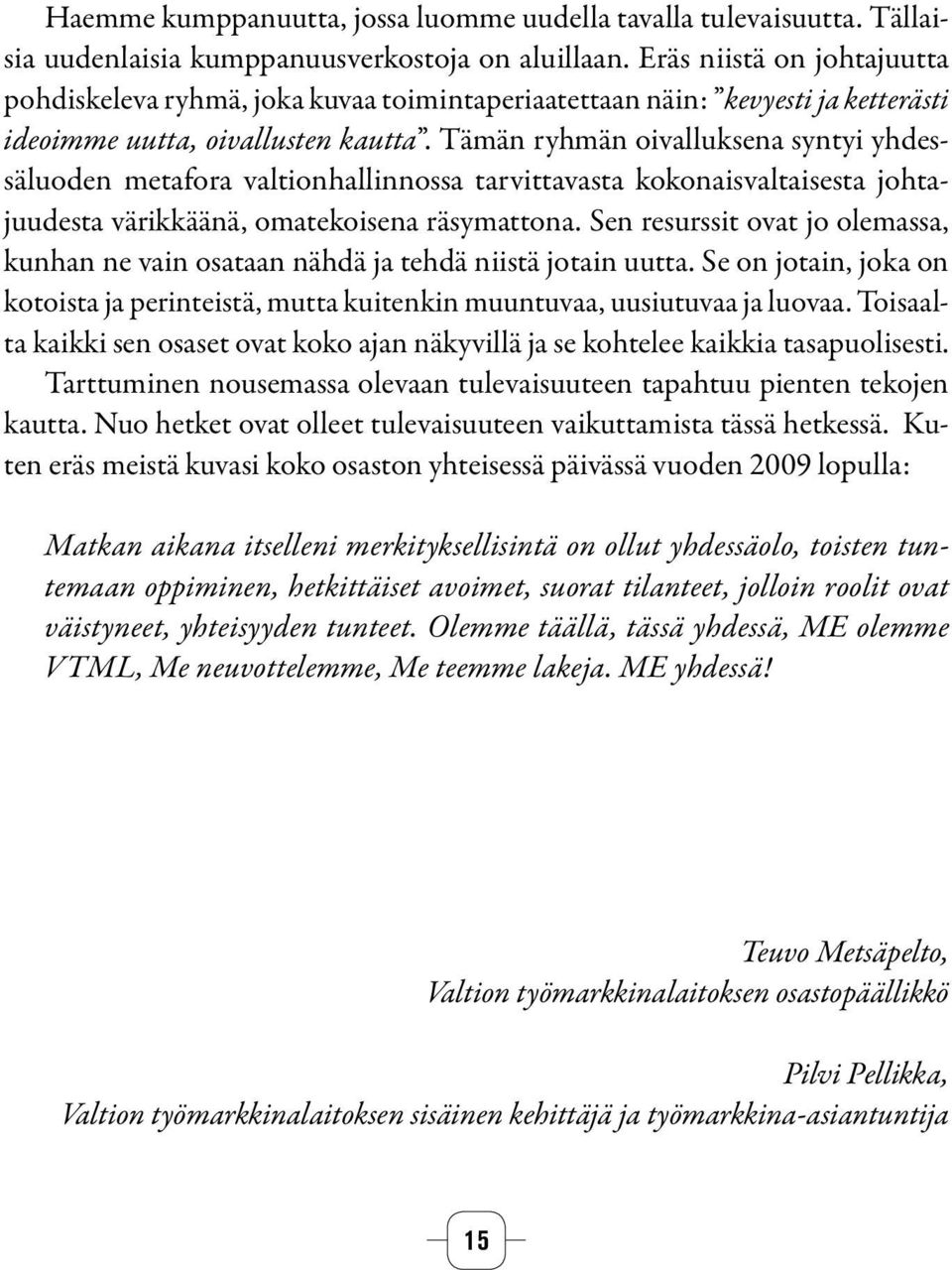 Tämän ryhmän oivalluksena syntyi yhdessäluoden metafora valtionhallinnossa tarvittavasta kokonaisvaltaisesta johtajuudesta värikkäänä, omatekoisena räsymattona.