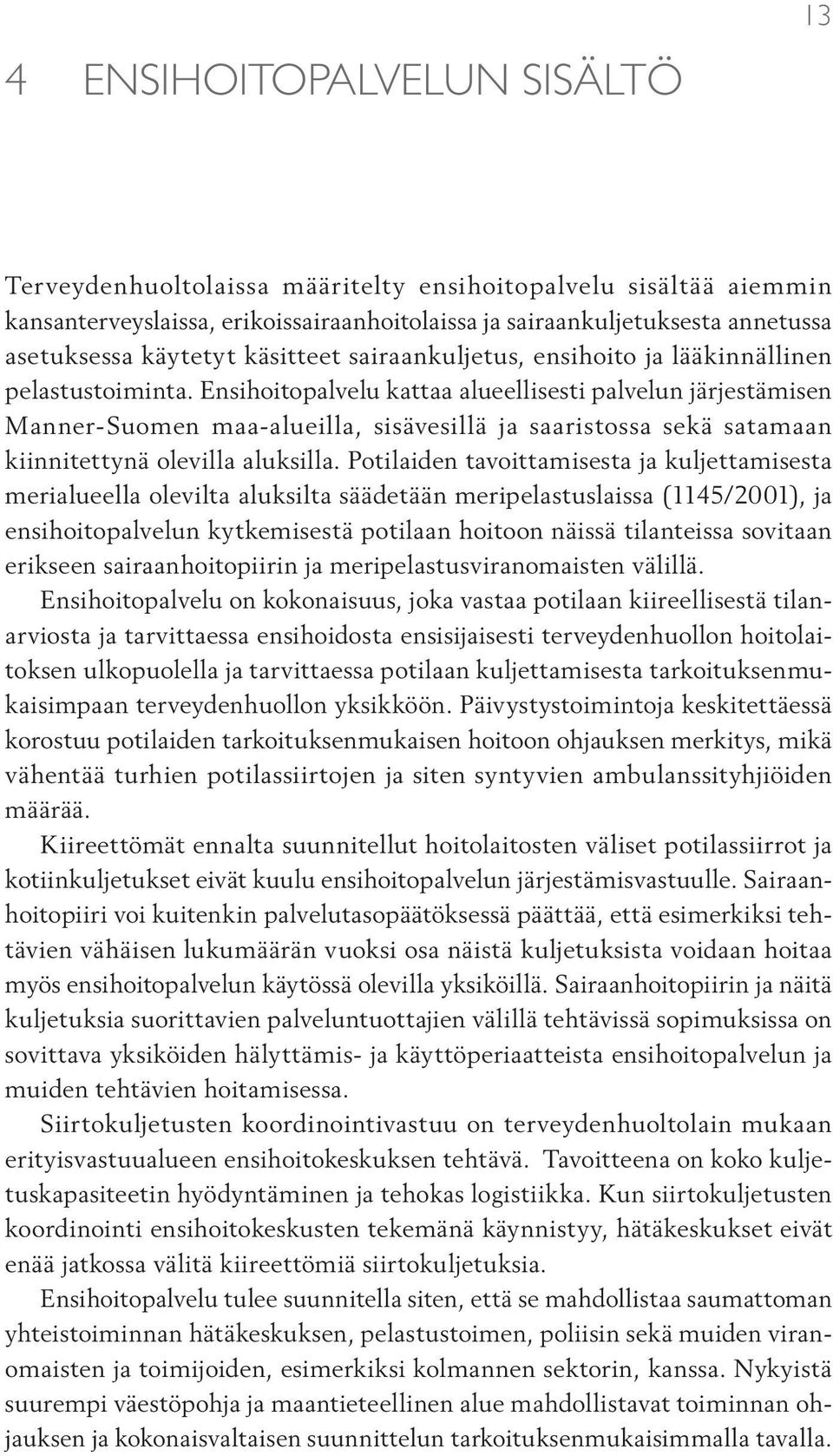 Ensihoitopalvelu kattaa alueellisesti palvelun järjestämisen Manner-Suomen maa-alueilla, sisävesillä ja saaristossa sekä satamaan kiinnitettynä olevilla aluksilla.