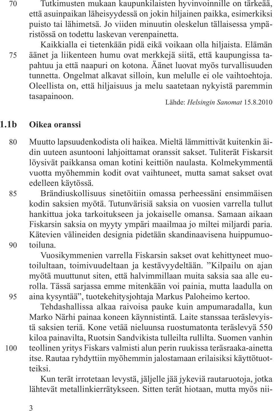 Elämän äänet ja liikenteen humu ovat merkkejä siitä, että kaupungissa tapahtuu ja että naapuri on kotona. Äänet luovat myös turvallisuuden tunnetta.