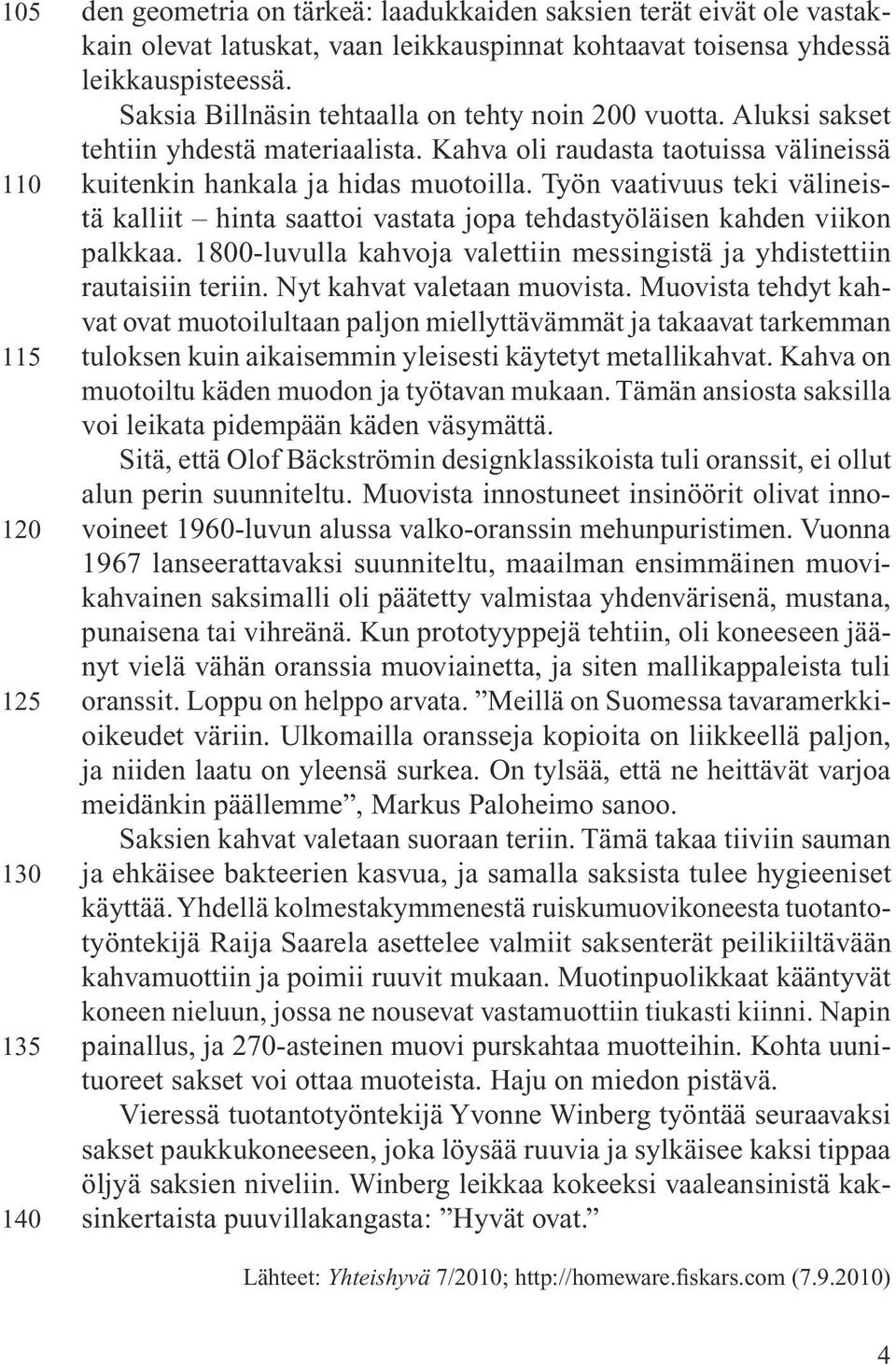 Työn vaativuus teki välineistä kalliit hinta saattoi vastata jopa tehdastyöläisen kahden viikon palkkaa. 1800-luvulla kahvoja valettiin messingistä ja yhdistettiin rautaisiin teriin.